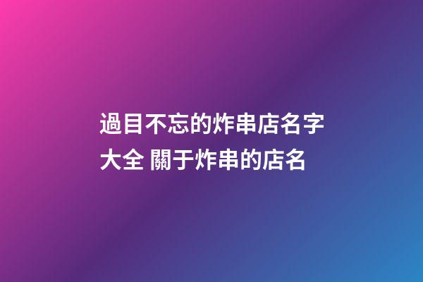 過目不忘的炸串店名字大全 關于炸串的店名-第1張-店鋪起名-玄機派